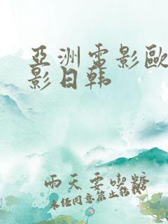 亚洲电影欧洲电影日韩