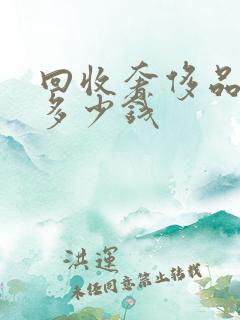 回收奢侈品二手多少钱