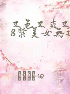 又色又爽又黄18禁美女无遮挡