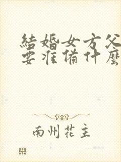 结婚女方父母需要准备什么