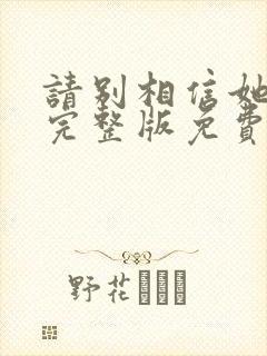 请别相信她电影完整版免费播放
