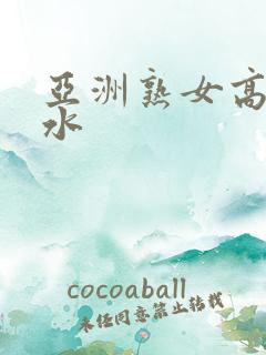 亚洲熟女高潮喷水