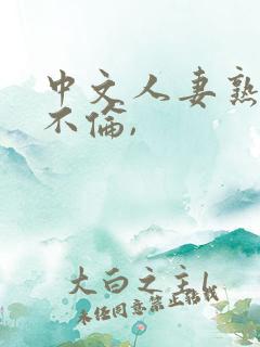中文人妻熟妇乱不伦,