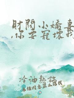 财阀小娇妻,叔,你要宠坏我