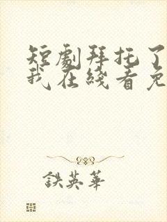 短剧拜托了别追我在线看免费