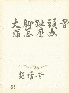 大脚趾头骨头疼痛怎么办
