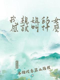 我亲姐的女儿我应该叫什么