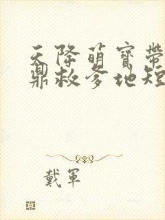 天降萌宝带着神鼎救爹地短剧
