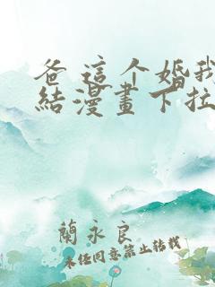 爸 这个婚我不结漫画下拉式