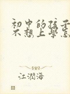 初中的孩子叛逆不想上学怎么办