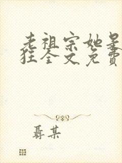 老祖宗她是真的狂全文免费阅读
