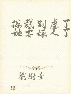 总裁别虐了夫人她要嫁人了短剧