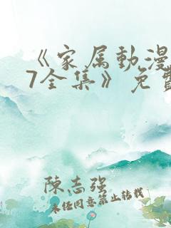 《家属动漫1~7全集》免费观看完整版