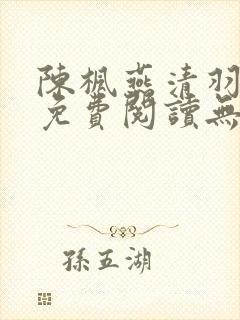 陈枫燕清羽全文免费阅读无弹窗笔趣阁
