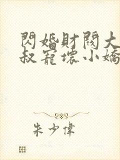 闪婚财阀大佬大叔宠坏小娇妻免费阅读