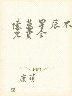 亿万星辰不及你免费全
