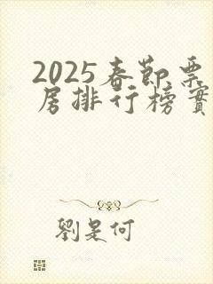 2025春节票房排行榜实时