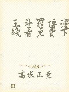 玉斗罗传漫画在线看免费下拉式漫画