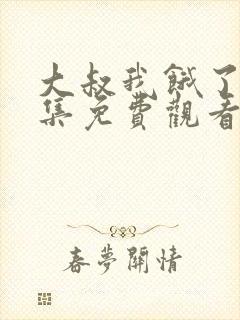 大叔我饿了21集免费观看
