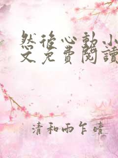 然后心动小说全文免费阅读无弹窗