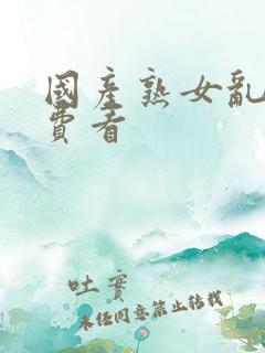国产熟女乱啪免费看