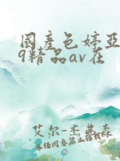 国产色婷亚洲99精品av在