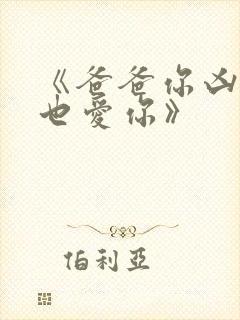 《爸爸你凶我我也爱你》