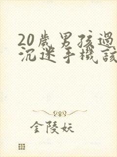 20岁男孩过于沉迷手机该怎么办