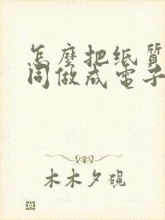 怎么把纸质的合同做成电子版