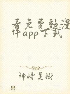 看免费动漫的软件app下载