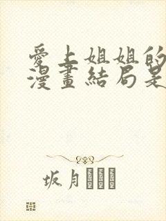 爱上姐姐的理由漫画结局是什么