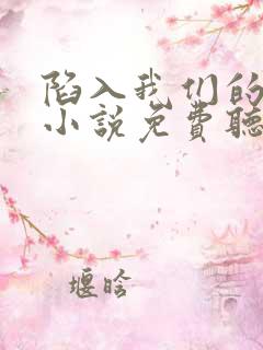 陷入我们的热恋小说免费听书软件