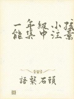 一年级小孩怎么能集中注意力听课