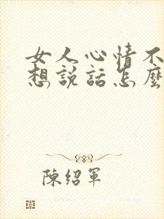 女人心情不好不想说话怎么安慰