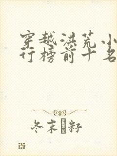 穿越洪荒小说排行榜前十名完结篇