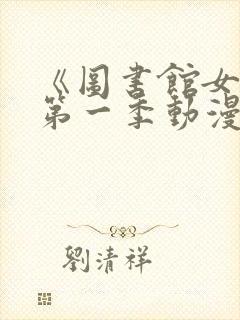 《图书馆女友》第一季动漫