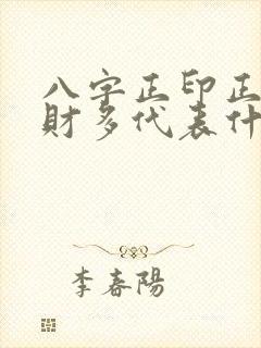 八字正印正官正财多代表什么