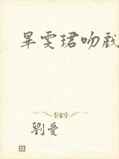 毕雯珺吻戏合集