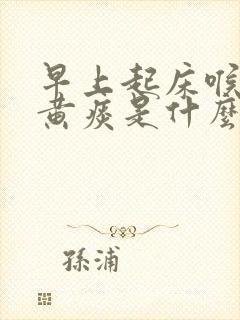 早上起床喉咙有黄痰是什么原因