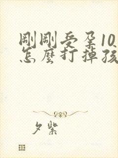 刚刚受孕10天怎么打掉孩子