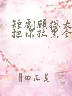 短剧顾总太太又把你拉黑全集在线观看