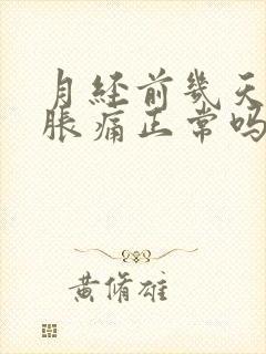 月经前几天乳房胀痛正常吗?