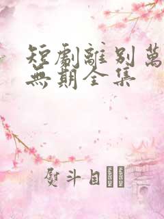 短剧离别万里遥无期全集