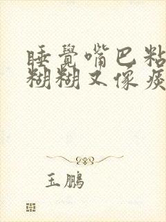 睡觉嘴巴粘液黏糊糊又像痰是什么原因