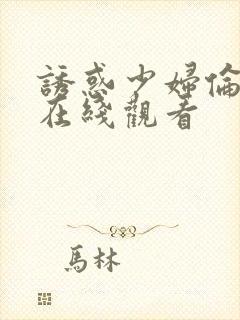 诱惑少妇伦理片在线观看