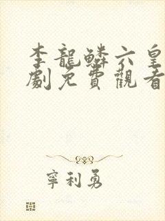 李龙鳞六皇子短剧免费观看
