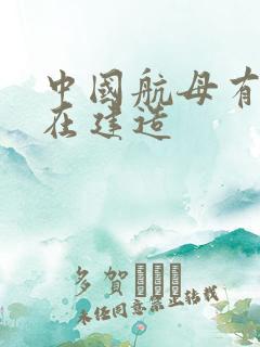 中国航母有几艘在建造