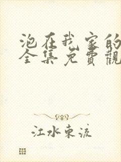 泡在我家的辣妹全集免费观看完整版