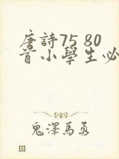 唐诗75 80首小学生必背