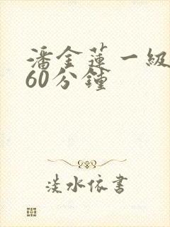 潘金莲一级淫片60分钟